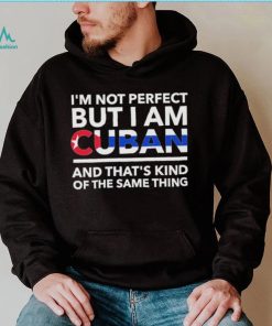 Im Not Perfect But I Am Cuban And Thats Kind Of The Same Thing Shirt