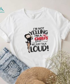 Im Not Yelling Im A Chiefs Girl We Just Talk Loud Shirt t shirt