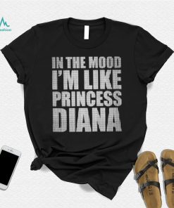 In The Mood I’m Like Princess Diana shirt