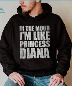 In The Mood I’m Like Princess Diana shirt