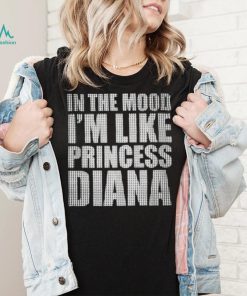 In The Mood I’m Like Princess Diana shirt