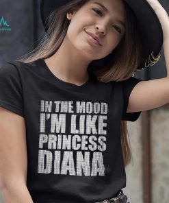 In The Mood I’m Like Princess Diana shirt