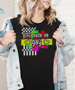 Irc Made Me Gay T Shirt For Unisex