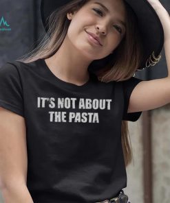 It’s Not About The Pasta Shirt