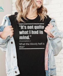 It’s Not Quite What I Had In Mind Translation What The Bloody Hell Is This Shirt