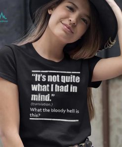 It’s Not Quite What I Had In Mind Translation What The Bloody Hell Is This Shirt