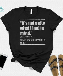 It’s Not Quite What I Had In Mind Translation What The Bloody Hell Is This Shirt
