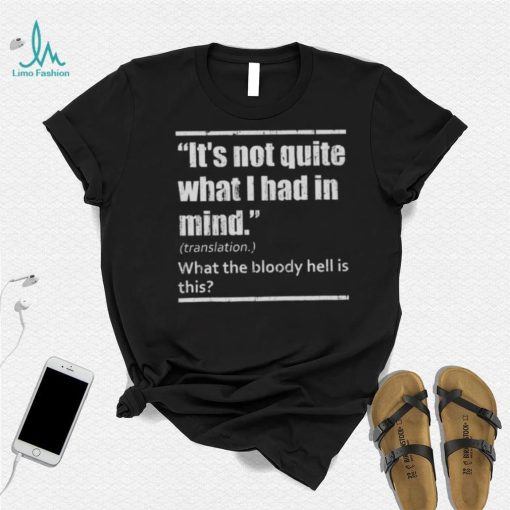 It’s Not Quite What I Had In Mind Translation What The Bloody Hell Is This Shirt