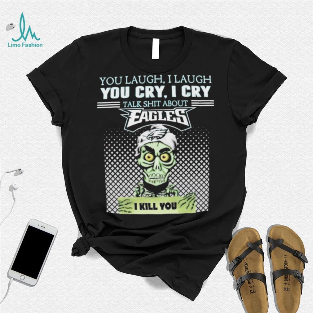 Jeff Dunham You Laugh I Laugh You Cry I Cry Talk Shit About Philadelphia Eagles I Kill You Shirt Jeff Dunham You Laugh I Laugh You Cry I Cry Talk Shit About Philadelphia Eagles I Kill You Shirt