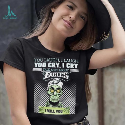Jeff Dunham You Laugh I Laugh You Cry I Cry Talk Shit About Philadelphia Eagles I Kill You Shirt
