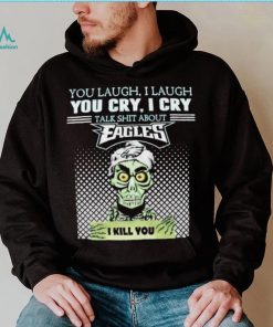 Jeff Dunham You Laugh I Laugh You Cry I Cry Talk Shit About Philadelphia Eagles I Kill You Shirt