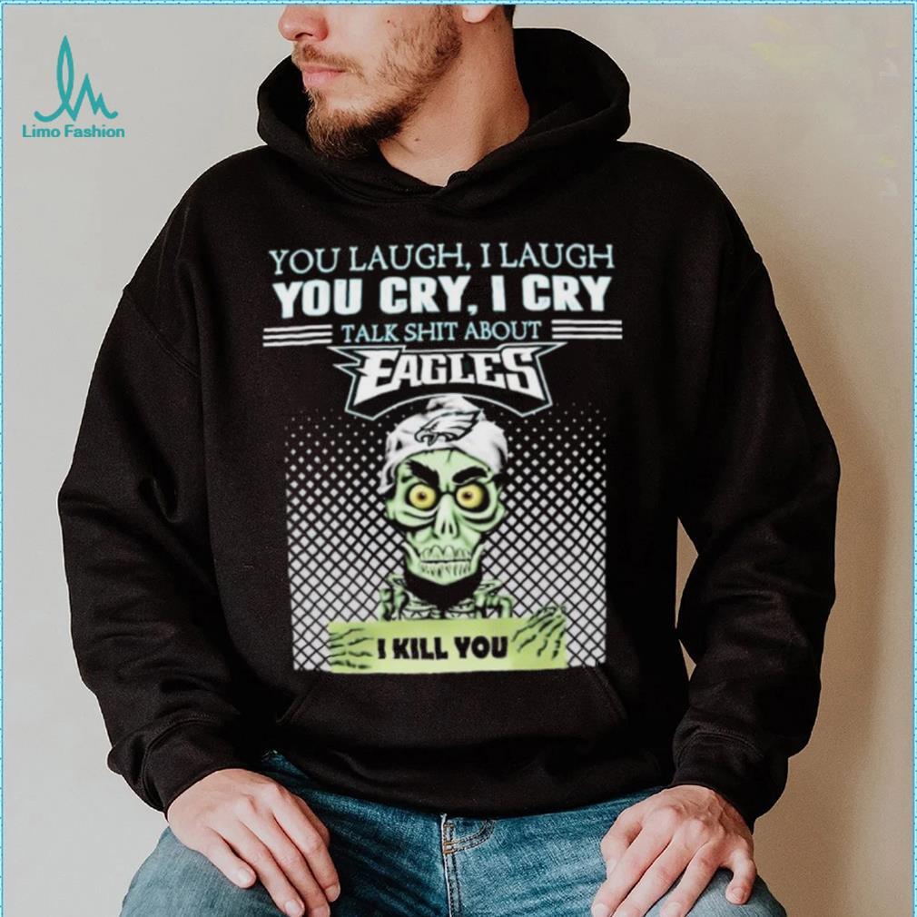 Jeff Dunham You Laugh I Laugh You Cry I Cry Talk Shit About Philadelphia Eagles I Kill You Shirt Jeff Dunham You Laugh I Laugh You Cry I Cry Talk Shit About Philadelphia Eagles I Kill You Shirt