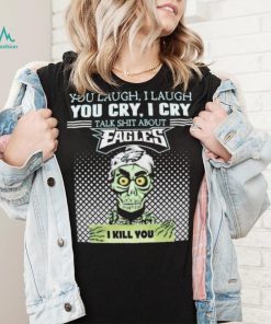 Jeff Dunham You Laugh I Laugh You Cry I Cry Talk Shit About Philadelphia Eagles I Kill You Shirt