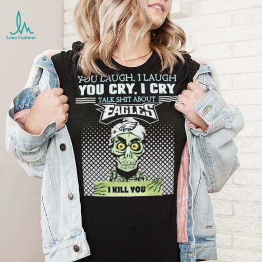 Jeff Dunham You Laugh I Laugh You Cry I Cry Talk Shit About Philadelphia Eagles I Kill You Shirt