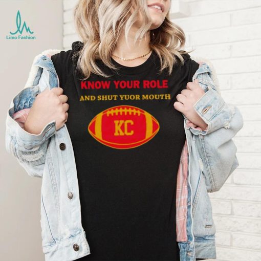 Know Your Role And Shut Your Mouth Shirt