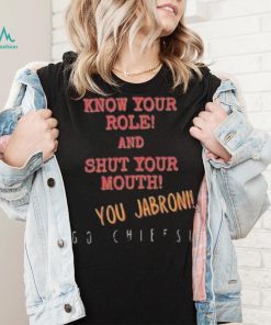 Know your role and shut your mouth You Jabroni Go Chiefs Shirt