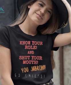 Know your role and shut your mouth You Jabroni Go Chiefs Shirt