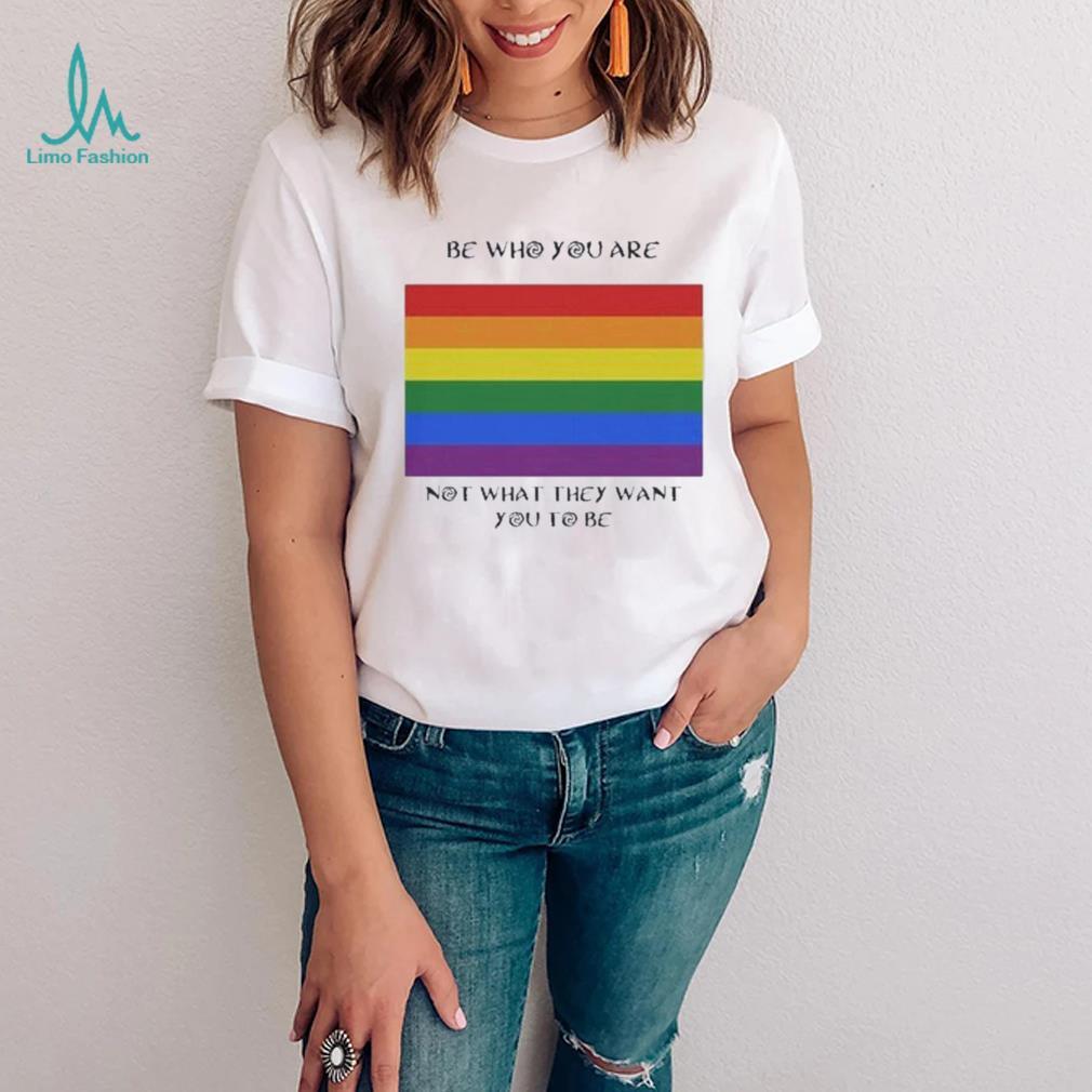 Lgbt Be Who You Are Not What They Want You To Be T Shirt