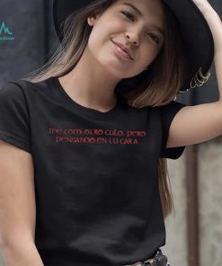 Me Comí Otro Culo Pero Pensando En Tu Cara Shirt