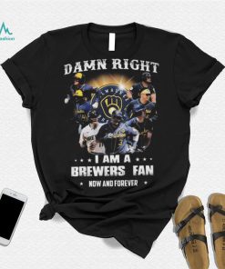 Milwaukee Brewers Damn Right I Am A Brewers Fan Now And Forever 2021 Shirt