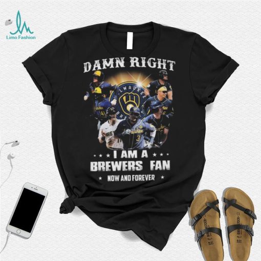 Milwaukee Brewers Damn Right I Am A Brewers Fan Now And Forever 2021 Shirt