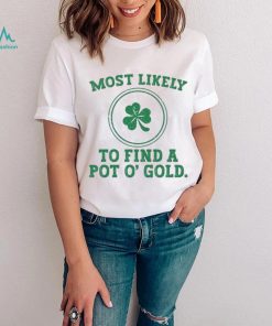 Most Likely To Find A Pot O’ Gold Funny St Patricks Day T Shirt