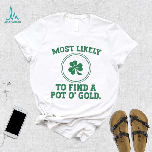 Most Likely To Find A Pot O’ Gold Funny St Patricks Day T Shirt