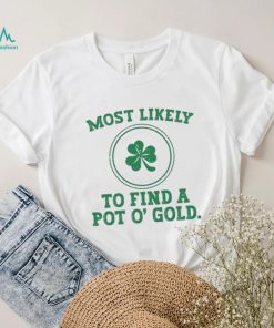 Most Likely To Find A Pot O’ Gold Funny St Patricks Day T Shirt