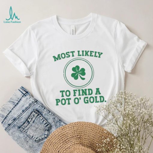 Most Likely To Find A Pot O’ Gold Funny St Patricks Day T Shirt