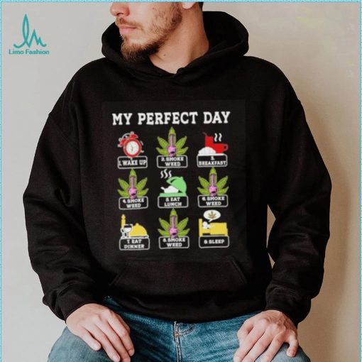 My perfect day wake up smoke weed breakfast eat lunch eat dinner sleep shirt