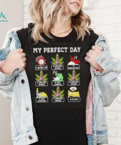 My perfect day wake up smoke weed breakfast eat lunch eat dinner sleep shirt