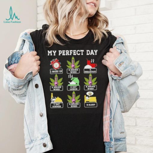 My perfect day wake up smoke weed breakfast eat lunch eat dinner sleep shirt