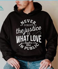 Never Forget The Justice Is What Love Looks Like In Public Shirt