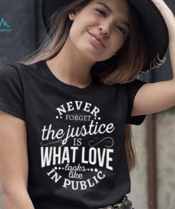 Never Forget The Justice Is What Love Looks Like In Public Shirt