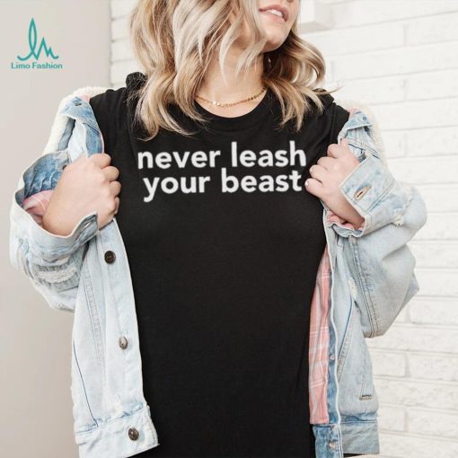 Never Leash Your Beast Shirt