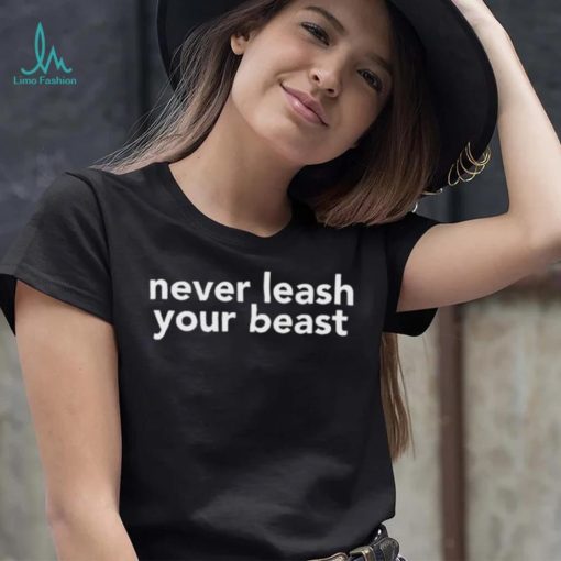 Never Leash Your Beast Shirt