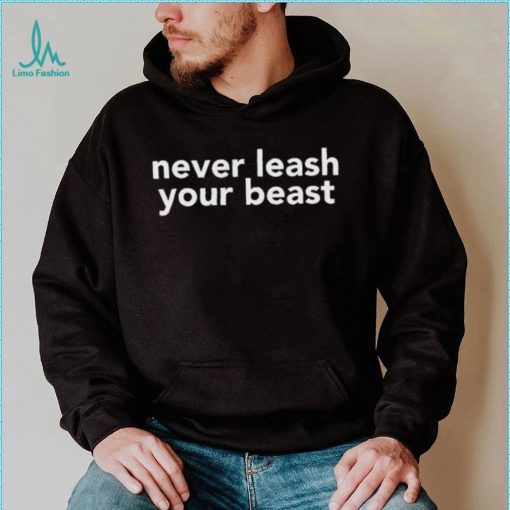 Never Leash Your Beast Shirt