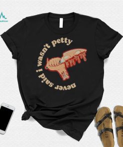 Never Said I Wasn’t Petty shirt