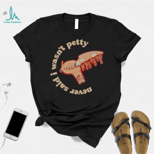 Never Said I Wasn’t Petty shirt