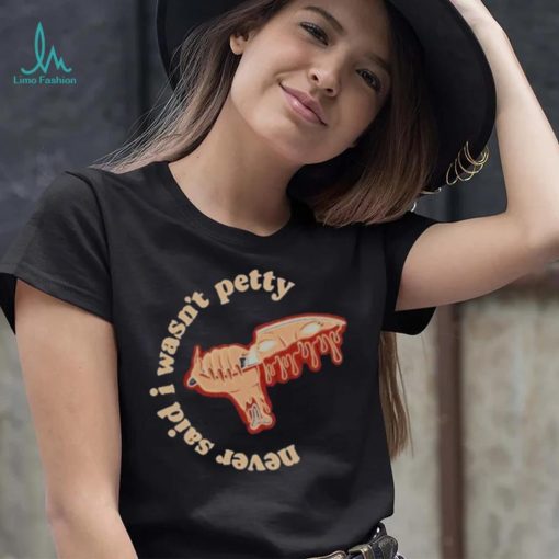 Never Said I Wasn’t Petty shirt