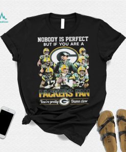 Nobody Is Perfect But If You Are A Packers Fan You’re Pretty Damn Close Signatures Shirt