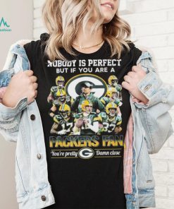 Nobody Is Perfect But If You Are A Packers Fan You’re Pretty Damn Close Signatures Shirt