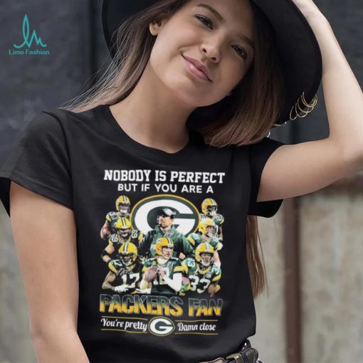 Nobody Is Perfect But If You Are A Packers Fan You’re Pretty Damn Close Signatures Shirt