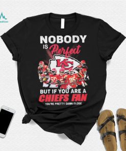 Nobody Is Perfect But It You Are A Chiefs Fan You’re Pretty Damn Close Shirt