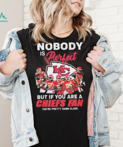 Nobody Is Perfect But It You Are A Chiefs Fan You’re Pretty Damn Close Shirt