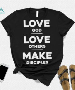 Official Love God Love Others And Make Disciples T Shirt