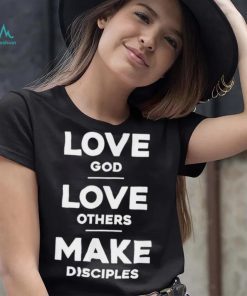 Official Love God Love Others And Make Disciples T Shirt