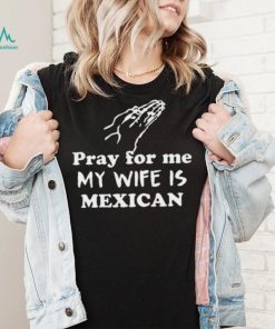 Official Pray For Me My Wife Is Mexican Shirt