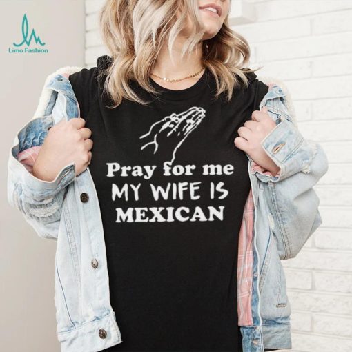 Official Pray For Me My Wife Is Mexican Shirt