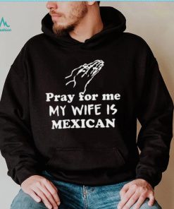 Official Pray For Me My Wife Is Mexican Shirt